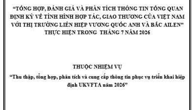 “Tổng hợp, đánh giá và phân tích thông tin tổng quan định kỳ về tình hình hợp tác, giao thương của Việt Nam với thị trường liên hiệp Vương quốc Anh và Bắc Ailen” thực hiện trong tháng 7 năm 2026