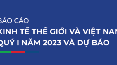 BÁO CÁO KINH TẾ THẾ GIỚI VÀ VIỆT NAM QUÝ I NĂM 2023 VÀ DỰ BÁO