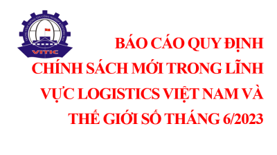 Báo cáo quy định chính sách mới trong lĩnh vực logistics Việt Nam và thế giới số tháng 6/2023 (miễn phí)