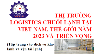 Thị trường logistics chuỗi lạnh Việt Nam và thế giới năm 2023 và triển vọng (Tập trung vào dịch vụ kho lạnh và vận tải lạnh)