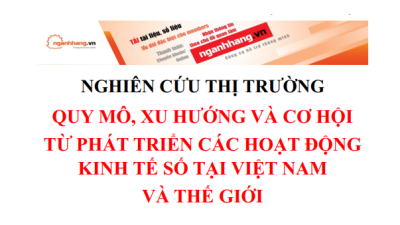 Nghiên cứu thị trường: Quy mô, xu hướng và cơ hội từ phát triển các hoạt động kinh tế số tại Việt Nam và thế giới