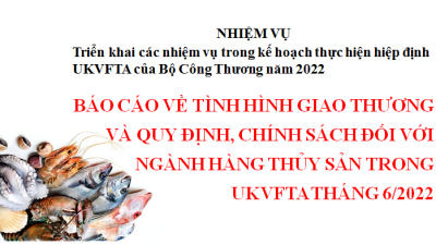 Báo cáo về tình hình giao thương và quy định, chính sách đối với ngành hàng Thủy sản trong UKVFTA tháng 6/2022 (Miễn phí)