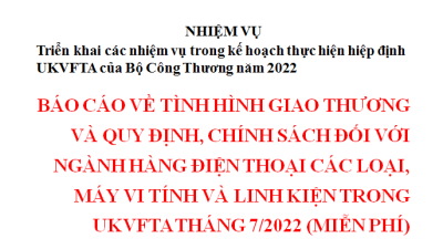 BÁO CÁO VỀ TÌNH HÌNH GIAO THƯƠNG VÀ QUY ĐỊNH, CHÍNH SÁCH ĐỐI VỚI NGÀNH HÀNG ĐIỆN THOẠI CÁC LOẠI, MÁY VI TÍNH VÀ LINH KIỆN TRONG UKVFTA THÁNG 7/2022 (MIỄN PHÍ)