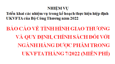 BÁO CÁO VỀ TÌNH HÌNH GIAO THƯƠNG VÀ QUY ĐỊNH, CHÍNH SÁCH ĐỐI VỚI NGÀNH HÀNG DƯỢC PHẨM TRONG UKVFTA THÁNG 7/2022 (MIỄN PHÍ)