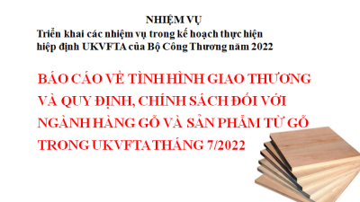 Báo cáo về tình hình giao thương và quy định, chính sách đối với ngành hàng gỗ và sản phẩm từ gỗ trong UKVFTA tháng 7/2022 (Miễn phí)