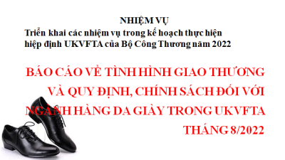 BÁO CÁO VỀ TÌNH HÌNH GIAO THƯƠNG VÀ QUY ĐỊNH, CHÍNH SÁCH ĐỐI VỚI NGÀNH HÀNG DA GIÀY TRONG UKVFTA THÁNG 8/2022 (MIỄN PHÍ)