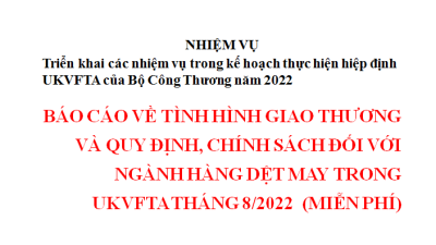 BÁO CÁO VỀ TÌNH HÌNH GIAO THƯƠNG VÀ QUY ĐỊNH, CHÍNH SÁCH ĐỐI VỚI NGÀNH HÀNG DỆT MAY TRONG UKVFTA THÁNG 8/2022 (MIỄN PHÍ)