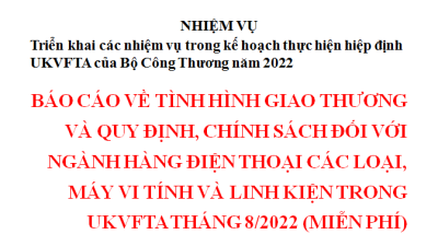 BÁO CÁO VỀ TÌNH HÌNH GIAO THƯƠNG VÀ QUY ĐỊNH, CHÍNH SÁCH ĐỐI VỚI NGÀNH HÀNG ĐIỆN THOẠI CÁC LOẠI, MÁY VI TÍNH VÀ LINH KIỆN TRONG UKVFTA THÁNG 8/2022 (MIỄN PHÍ)