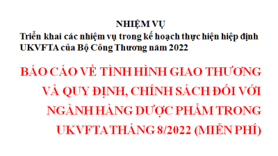 BÁO CÁO VỀ TÌNH HÌNH GIAO THƯƠNG VÀ QUY ĐỊNH, CHÍNH SÁCH ĐỐI VỚI NGÀNH HÀNG DƯỢC PHẨM TRONG UKVFTA THÁNG 8/2022 (MIỄN PHÍ)