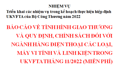 Báo cáo về tình hình giao thương và quy định, chính sách đối với ngành hàng điện thoại các loại, máy vi tính và linh kiện trong UKVFTA tháng 11/2022 (miễn phí)