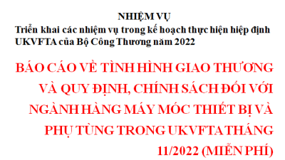 Báo cáo về tình hình giao thương và quy định, chính sách đối với ngành hàng máy móc thiết bị và phụ tùng trong UKVFTA tháng 11/2022 (miễn phí)